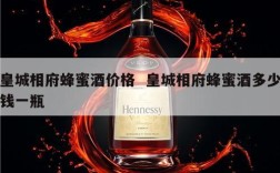 皇城相府蜂蜜酒价格  皇城相府蜂蜜酒多少钱一瓶