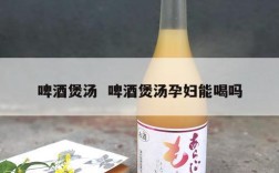 啤酒煲汤  啤酒煲汤孕妇能喝吗