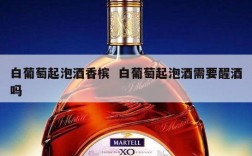 白葡萄起泡酒香槟  白葡萄起泡酒需要醒酒吗