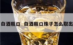 白酒瓶口  白酒瓶口珠子怎么取出