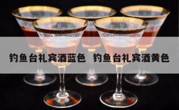 钓鱼台礼宾酒蓝色  钓鱼台礼宾酒黄色