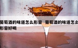 葡萄酒的味道怎么形容  葡萄酒的味道怎么形容好喝