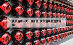 黄氏酒坊一天一锅价格  黄氏酒坊非遗博物馆