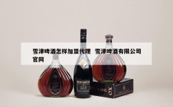 雪津啤酒怎样加盟代理  雪津啤酒有限公司官网