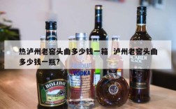 热泸州老窖头曲多少钱一箱  泸州老窖头曲多少钱一瓶?