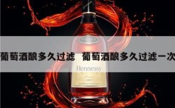 葡萄酒酿多久过滤  葡萄酒酿多久过滤一次