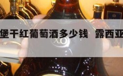 露西城堡干红葡萄酒多少钱  露西亚葡萄酒价格