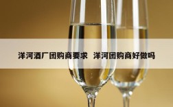 洋河酒厂团购商要求  洋河团购商好做吗