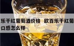 欧百乐干红葡萄酒价格  欧百乐干红葡萄酒价格口感怎么样