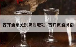 古井酒莱芜批发店地址  古井贡酒济南