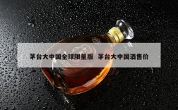 茅台大中国全球限量版  茅台大中国酒售价