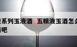 五粮液系列玉液酒  五粮液玉酒怎么样 浓香白酒吧