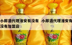 小郎酒代理淮安有没有  小郎酒代理淮安有没有加盟店