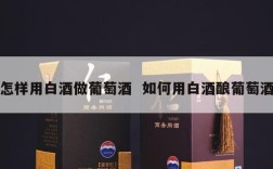 怎样用白酒做葡萄酒  如何用白酒酿葡萄酒