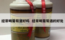 经常喝葡萄酒好吗  经常喝葡萄酒的好处
