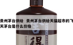贵州茅台供给  贵州茅台供给天猫超市的飞天茅台是什么价格