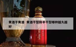 黄酒干黄酒  黄酒干型和半干型哪种越久越好