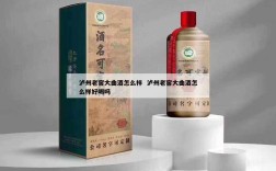 泸州老窖大曲酒怎么样  泸州老窖大曲酒怎么样好喝吗