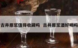 古井原浆值得收藏吗  古井原浆酒好喝吗