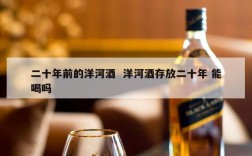二十年前的洋河酒  洋河酒存放二十年 能喝吗
