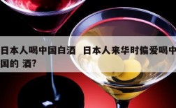 日本人喝中国白酒  日本人来华时偏爱喝中国的 酒?