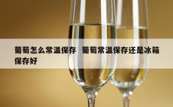 葡萄怎么常温保存  葡萄常温保存还是冰箱保存好