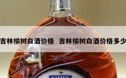吉林榆树白酒价格  吉林榆树白酒价格多少
