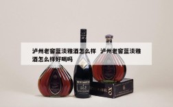 泸州老窖蓝淡雅酒怎么样  泸州老窖蓝淡雅酒怎么样好喝吗