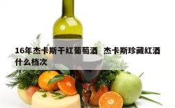 16年杰卡斯干红葡萄酒  杰卡斯珍藏红酒什么档次