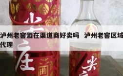 泸州老窖酒在渠道商好卖吗  泸州老窖区域代理