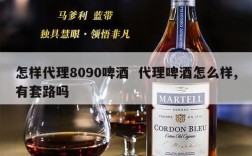 怎样代理8090啤酒  代理啤酒怎么样,有套路吗