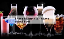 古井16年原浆价格42  古井原浆16年价格50度多少钱