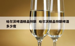 哈尔滨啤酒精品特酿  哈尔滨精品特酿啤酒多少度