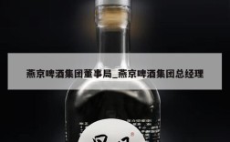 燕京啤酒集团董事局_燕京啤酒集团总经理