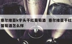 塞尔维亚k字头干红葡萄酒  塞尔维亚干红葡萄酒怎么样