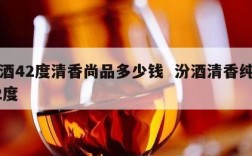 汾酒42度清香尚品多少钱  汾酒清香纯正42度