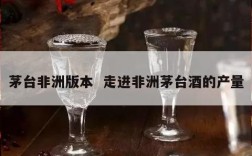 茅台非洲版本  走进非洲茅台酒的产量