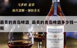 最贵的青岛啤酒  最贵的青岛啤酒多少钱一瓶