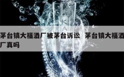 茅台镇大福酒厂被茅台诉讼  茅台镇大福酒厂真吗