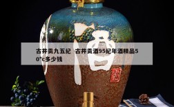 古井贡九五纪  古井贡酒95纪年酒精品50°c多少钱