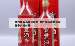 金六福42%福运满堂_金六福42度福运满堂多少钱一箱