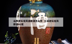 山西老坛龙凤酒郎酒怎么样  三溪老坛龙凤郎酒42度