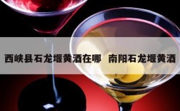 西峡县石龙堰黄酒在哪  南阳石龙堰黄酒