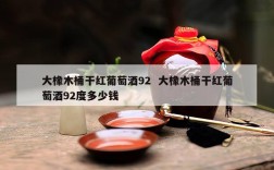 大橡木桶干红葡萄酒92  大橡木桶干红葡萄酒92度多少钱
