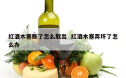 红酒木塞断了怎么取出  红酒木塞弄坏了怎么办
