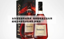 女生葡萄酒专业澳洲  澳洲葡萄酒正在从传统观念中高性价比类型,转换到