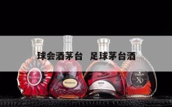 球会酒茅台  足球茅台酒