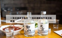 一支红酒多少毫升  一支红酒相当于多少瓶啤酒