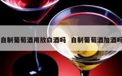 自制葡萄酒用放白酒吗  自制葡萄酒加酒吗