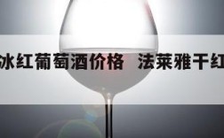 法莱雅冰红葡萄酒价格  法莱雅干红葡萄酒价格